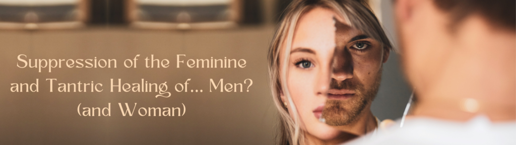 Suppression of the Feminine and Tantric Healing of... Men (and Woman)