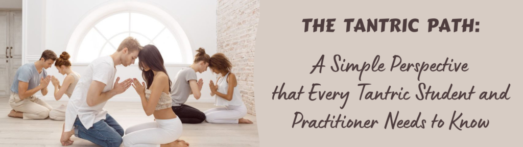 The Tantric Path A Simple Perspective that Every Tantric Student and Practitioner Needs to Know