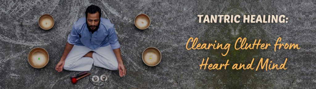 Tantric Healing Clearing Clutter from Heart and Mind